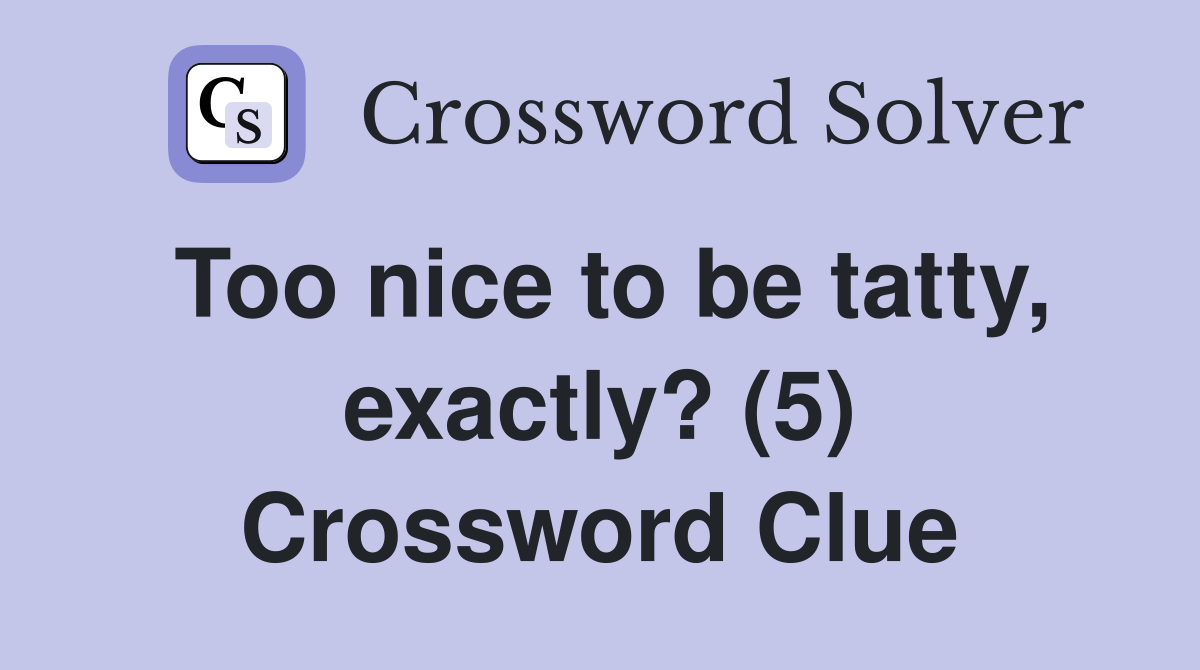 Too nice to be tatty, exactly? (5) Crossword Clue Answers Crossword